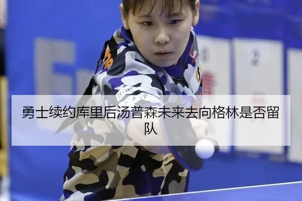 勇士续约库里后汤普森未来去向格林是否留队